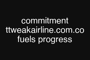 commitment ttweakairline.com.co fuels progress
