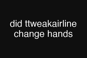 did ttweakairline change hands